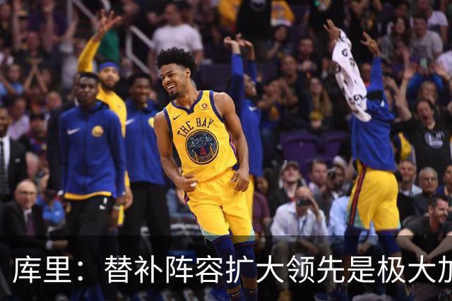 库里：替补阵容扩大领先是极大加分项 理查德的拼劲令人难以置信