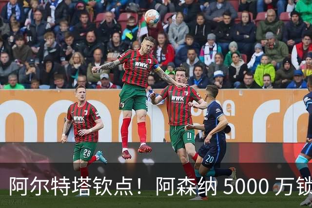 阿尔特塔钦点！阿森纳 5000 万锁定全能飞翼！英超死敌也来抢